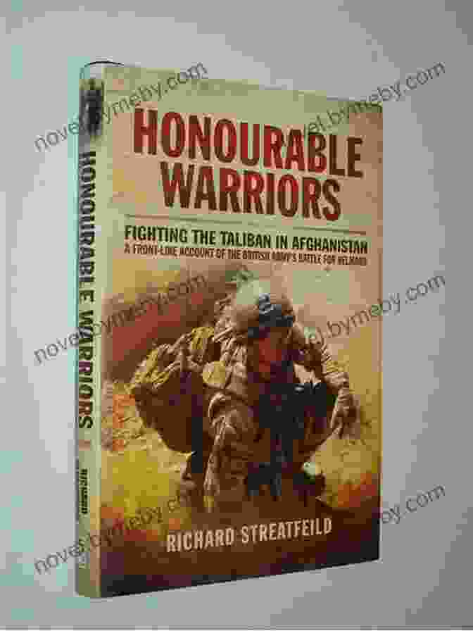 A Gripping And Unflinching Account Of The Battle For Helmand, As Told By A British Soldier Who Lived And Fought On The Front Lines. Honourable Warriors: Fighting The Taliban In Afghanistan: A Front Line Account Of The British Army S Battle For Helmand