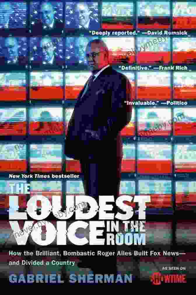 The Loudest Voice In The Room, The Explosive Exposé Of Roger Ailes And Fox News The Loudest Voice In The Room: How The Brilliant Bombastic Roger Ailes Built Fox News And Divided A Country