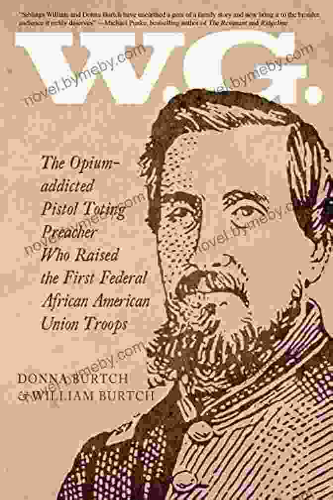 The Opium Addicted Pistol Toting Preacher Who Raised The First Federal African. W G : The Opium Addicted Pistol Toting Preacher Who Raised The First Federal African American Union Troops