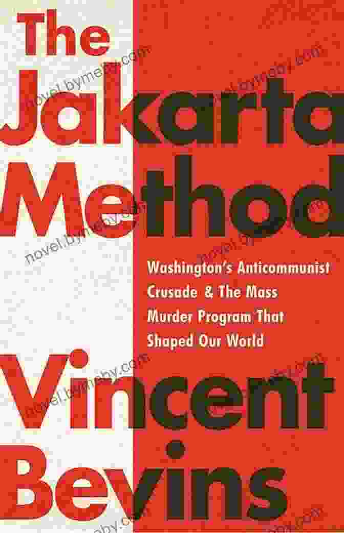 Washington's Anticommunist Crusade And The Mass Murder Program The Jakarta Method: Washington S Anticommunist Crusade And The Mass Murder Program That Shaped Our World