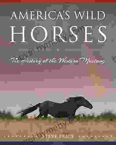 America S Wild Horses: The History Of The Western Mustang