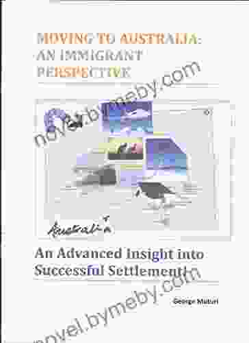 MOVING TO AUSTRALIA: AN IMMIGRANT PERSPECTIVE: An Advanced Insight Into Successful Settlement