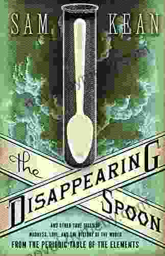 The Disappearing Spoon: And Other True Tales Of Madness Love And The History Of The World From The Periodic Table Of The Elements