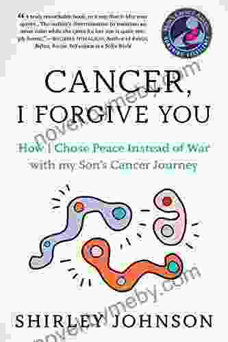 Cancer I Forgive You: How I Chose Peace Instead Of War With My Son S Cancer Journey