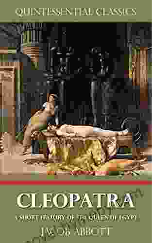 Cleopatra A Short History Of The Queen Of Egypt Quintessential Classics (Illustrated)