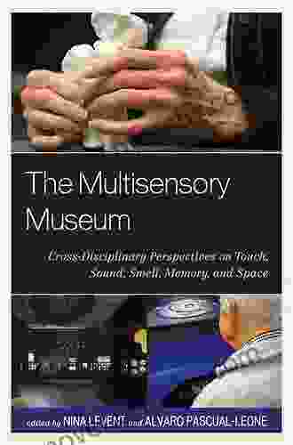 The Multisensory Museum: Cross Disciplinary Perspectives On Touch Sound Smell Memory And Space