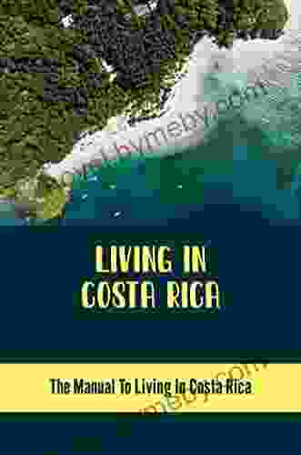 Living In Costa Rica: The Manual To Living In Costa Rica