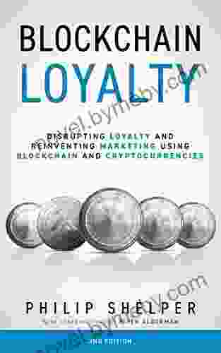 Blockchain Loyalty: Disrupting Loyalty And Reinventing Marketing Using Blockchain And Cryptocurrencies 2nd Edition