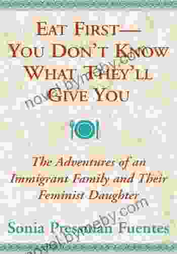 Eat First You Don T Know What They Ll Give You: The Adventures Of An Immigrant Family And Their Feminist Daughter