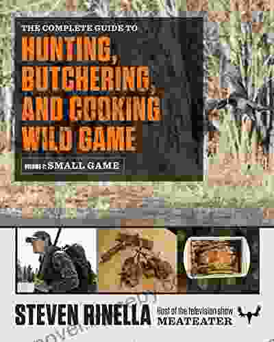 The Complete Guide to Hunting Butchering and Cooking Wild Game: Volume 2: Small Game and Fowl