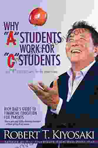 Why A Students Work for C Students and Why B Students Work for the Government: Rich Dad s Guide to Financial Education for Parents