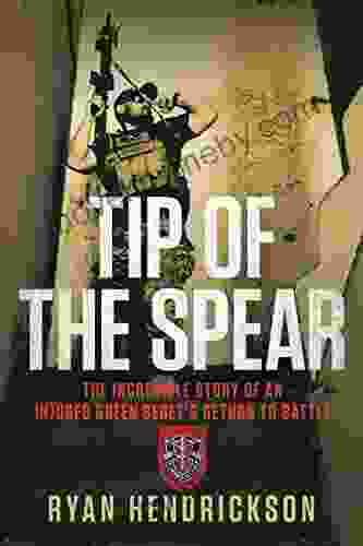 Tip Of The Spear: The Incredible Story Of An Injured Green Beret S Return To Battle