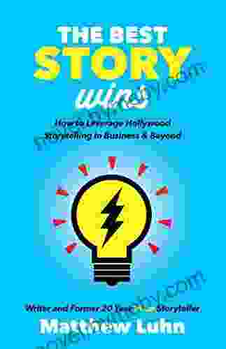 The Best Story Wins: How to Leverage Hollywood Storytelling in Business Beyond