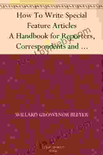 How To Write Special Feature Articles A Handbook For Reporters Correspondents And Free Lance Writers Who Desire To Contribute To Popular Magazines And Magazine Sections Of Newspapers