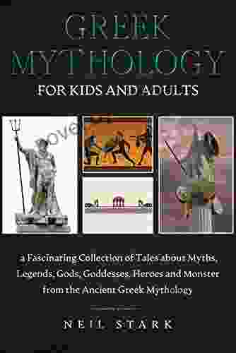 Greek Mythology For Kids And Adults: A Fascinating Collection Of Tales About Myths Legends Gods Goddesses Heroes And Monster From The Ancient Greek Mythology