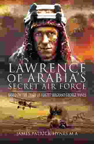 Lawrence Of Arabia S Secret Air Force: Based On The Diary Of Flight Sergeant George Hynes