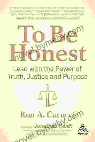 To Be Honest: Lead With The Power Of Truth Justice And Purpose