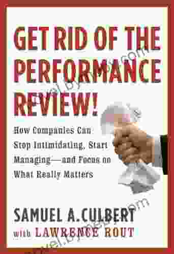 Get Rid Of The Performance Review : How Companies Can Stop Intimidating Start Managing And Focus On What Really Matters