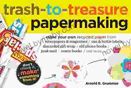 Trash to Treasure Papermaking: Make Your Own Recycled Paper from Newspapers Magazines Can Bottle Labels Disgarded Gift Wrap Old Phone Junk Mail Comic and More