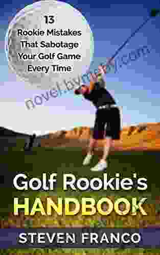 Golf: Rookie S Handbook 13 Rookie Mistakes That Sabotage Your Golf Game Every Time (golf Swing Chip Shots Golf Putt Lifetime Sports Pitch Shots Golf Basics)