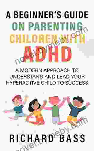 A Beginner S Guide On Parenting Children With ADHD: A Modern Approach To Understand And Lead Your Hyperactive Child To Success (Successful Parenting)