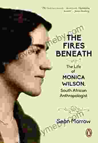 The Fires Beneath: The Life of Monica Wilson South African Anthropologist