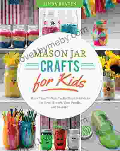 Mason Jar Crafts For Kids: More Than 25 Cool Crafty Projects To Make For Your Friends Your Family And Yourself