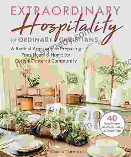 Extraordinary Hospitality for Ordinary Christians: A Radical Approach to Preparing Your Heart Home for Gospel Centered Community