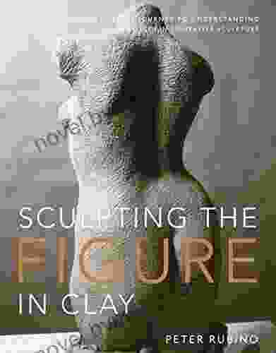 Sculpting The Figure In Clay: An Artistic And Technical Journey To Understanding The Creative And Dynamic Forces In Figurative Sculpture