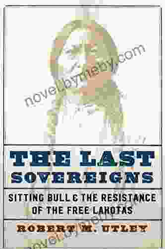 The Last Sovereigns: Sitting Bull And The Resistance Of The Free Lakotas