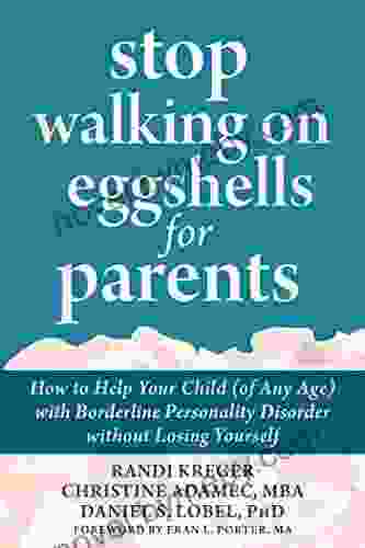 Stop Walking on Eggshells for Parents: How to Help Your Child (of Any Age) with Borderline Personality Disorder without Losing Yourself