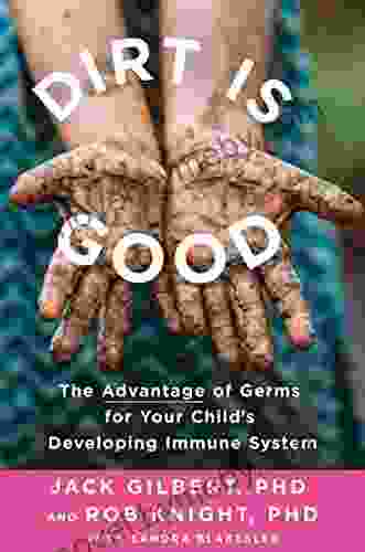 Dirt Is Good: The Advantage of Germs for Your Child s Developing Immune System