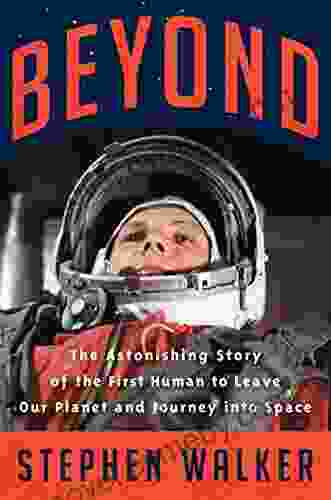 Beyond: The Astonishing Story Of The First Human To Leave Our Planet And Journey Into Space