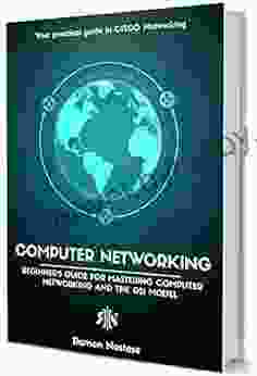 Computer Networking: The Beginner S Guide For Mastering Computer Networking The Internet And The OSI Model (Computer Networking 1)