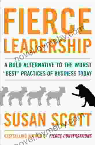 Fierce Leadership: A Bold Alternative To The Worst Best Practices Of Business Today