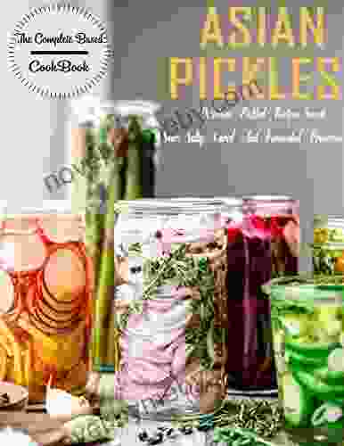 The Complete Based Asian Pickles CookBook With Delicious Pickled Recipes Sweet Sour Salty Cured And Fermented Preserves