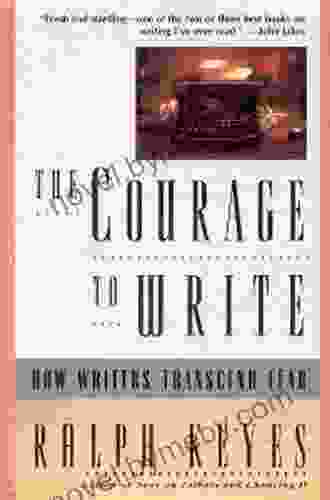 The Courage To Write: How Writers Transcend Fear