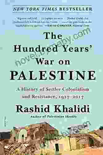 The Hundred Years War On Palestine: A History Of Settler Colonialism And Resistance 1917 2024