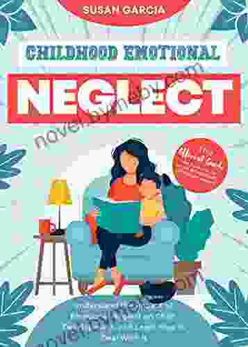 Childhood Emotional Neglect: The Official Guide on How Not to Be an Emotionally Immature Parent Understand the Impact of Emotional Neglect on Child Development and Learn How to Deal With It