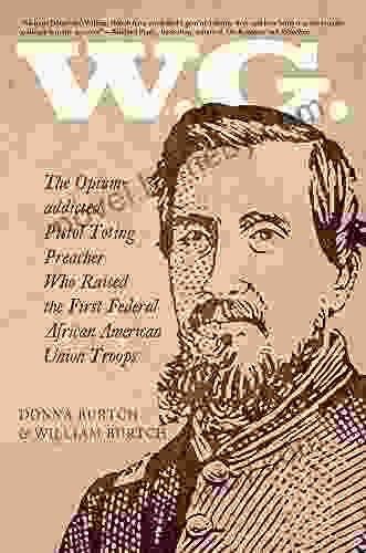 W G : The Opium Addicted Pistol Toting Preacher Who Raised The First Federal African American Union Troops