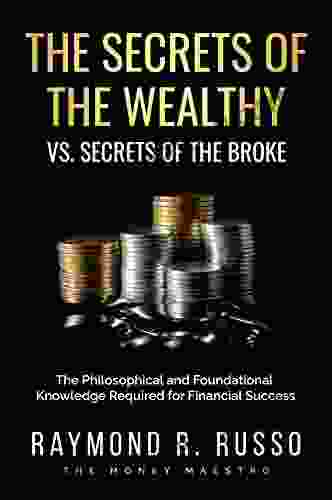 The Secret Of The Wealthy vs The Secrets Of The Broke: The Philosophical and Foundational Knowledge Required for Financial Success