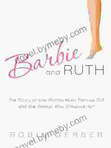 Barbie And Ruth: The Story Of The World S Most Famous Doll And The Woman Who Created Her