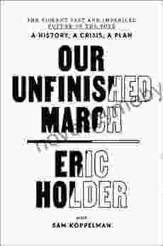 Our Unfinished March: The Violent Past And Imperiled Future Of The Vote A History A Crisis A Plan