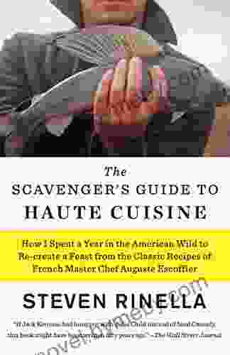 The Scavenger S Guide To Haute Cuisine: How I Spent A Year In The American Wild To Re Create A Feast From The Classic Recipes Of French Master Chef Auguste Escoffier