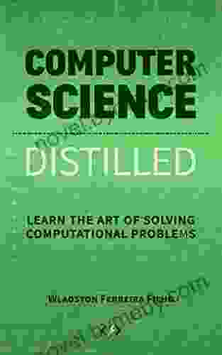 Computer Science Distilled: Learn The Art Of Solving Computational Problems (Code Is Awesome)