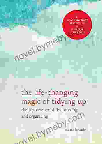 The Life Changing Magic Of Tidying Up: The Japanese Art Of Decluttering And Organizing (The Life Changing Magic Of Tidying Up)