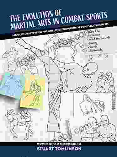 The Evolution Of Martial Arts In Combat Sports: A Complete Guide To Developing Elite Level Striking From The World S Leading Coaches