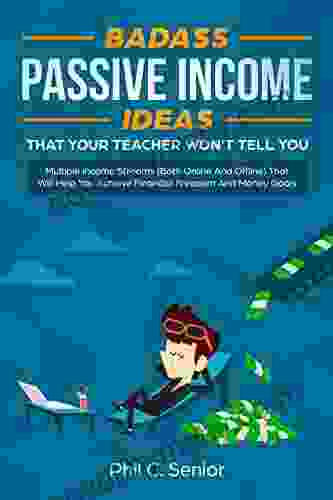 Badass Passive Income Ideas That Your Teacher Won T Tell You: Multiple Income Streams (Both Online And Offline) That Will Help You Achieve Financial Freedom And Money Goals