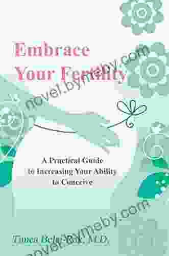 Embrace Your Fertility: A Practical Guide To Increasing Your Ability To Conceive