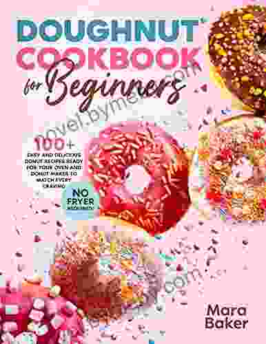 Doughnut Cookbook for Beginners: 100+ Easy and Delicious Donut Recipes Ready for Your Oven and Donut Maker to Match Every Craving No Fryer Required